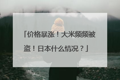 价格暴涨！大米频频被盗！日本什么情况？