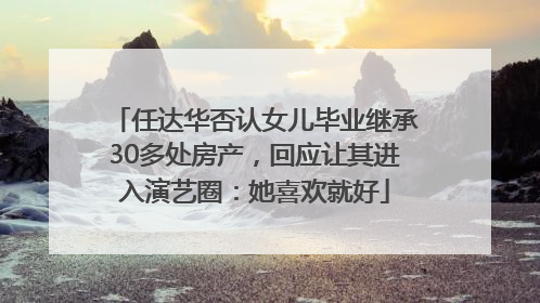 任达华否认女儿毕业继承30多处房产，回应让其进入演艺圈：她喜欢就好