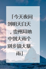 今天夜间到明天白天，贵州局地中到大雨个别乡镇大暴雨
