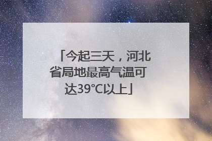 今起三天，河北省局地最高气温可达39℃以上
