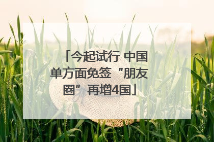 今起试行 中国单方面免签“朋友圈”再增4国