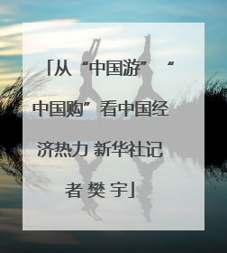 从“中国游”“中国购”看中国经济热力 新华社记者 樊 宇