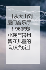 从大山到厦门音乐厅！96岁郑小瑛与贵州留守儿童的动人约定