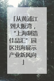 从黄浦江到大阪湾，“上海制造佳品汇”园区出海展示产业新风向