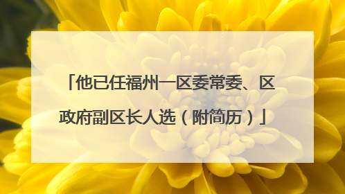 他已任福州一区委常委、区政府副区长人选（附简历）