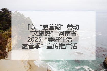 以“露营潮”带动“文旅热” 河南省2025“美好生活露营季”宣传推广活动在平舆县启动