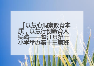 以慧心洞察教育本质，以慧行创新育人实践——望江县第一小学举办第十三届班主任论坛
