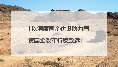 以清廉国企建设助力国资国企改革行稳致远