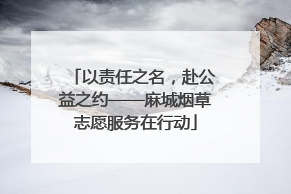 以责任之名，赴公益之约——麻城烟草志愿服务在行动