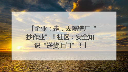 企业：走，去隔壁厂“抄作业”！社区：安全知识“送货上门”！