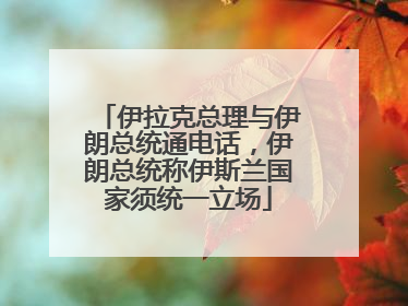 伊拉克总理与伊朗总统通电话，伊朗总统称伊斯兰国家须统一立场