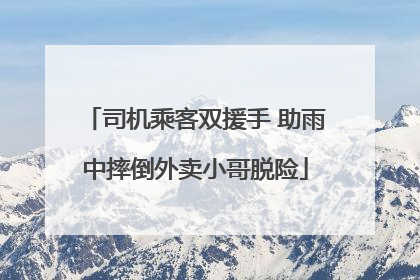 司机乘客双援手 助雨中摔倒外卖小哥脱险