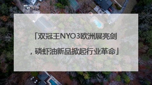 双冠王NYO3欧洲展亮剑，磷虾油新品掀起行业革命