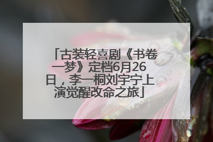 古装轻喜剧《书卷一梦》定档6月26日，李一桐刘宇宁上演觉醒改命之旅