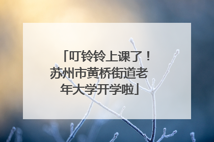 叮铃铃上课了！苏州市黄桥街道老年大学开学啦
