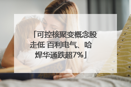 可控核聚变概念股走低 百利电气、哈焊华通跌超7%