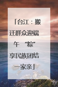 台江：搬迁群众迎端午 “粽”享民族团结一家亲