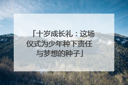 十岁成长礼：这场仪式为少年种下责任与梦想的种子