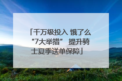 千万级投入 饿了么“7大举措” 提升骑士夏季送单保障
