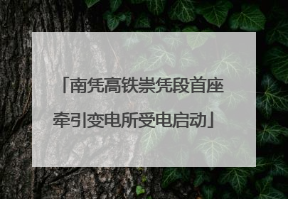 南凭高铁崇凭段首座牵引变电所受电启动