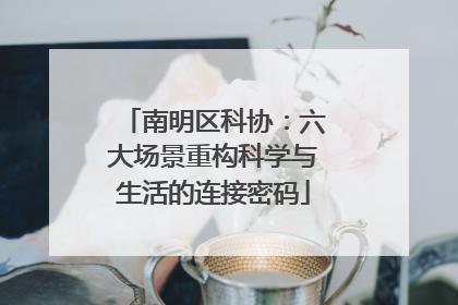 南明区科协：六大场景重构科学与生活的连接密码