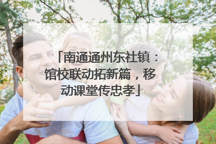 南通通州东社镇：馆校联动拓新篇，移动课堂传忠孝