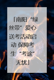 南阳“绿丝带”爱心送考活动启动 保障考生“考途”无忧