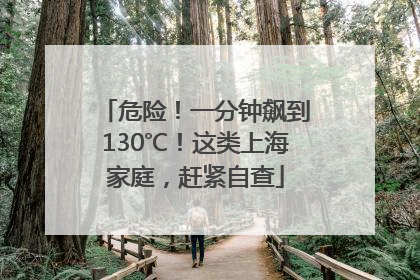 危险！一分钟飙到130℃！这类上海家庭，赶紧自查