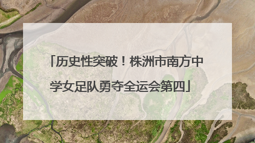 历史性突破！株洲市南方中学女足队勇夺全运会第四