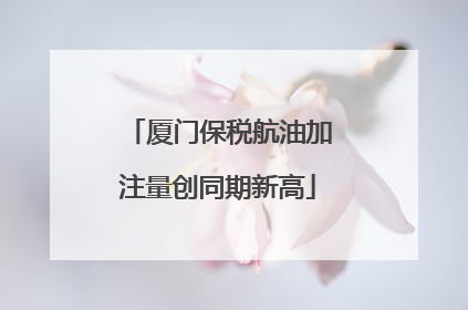 厦门保税航油加注量创同期新高