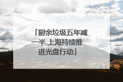 厨余垃圾五年减一半 上海持续推进光盘行动