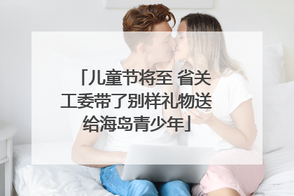 儿童节将至 省关工委带了别样礼物送给海岛青少年