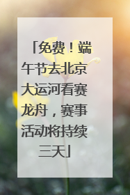 免费！端午节去北京大运河看赛龙舟，赛事活动将持续三天