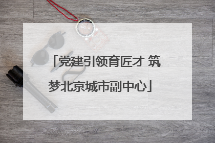 党建引领育匠才 筑梦北京城市副中心
