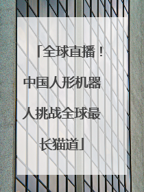 全球直播！中国人形机器人挑战全球最长猫道