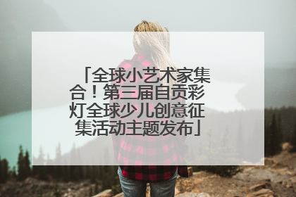 全球小艺术家集合！第三届自贡彩灯全球少儿创意征集活动主题发布