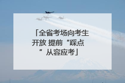 全省考场向考生开放 提前“踩点”从容应考