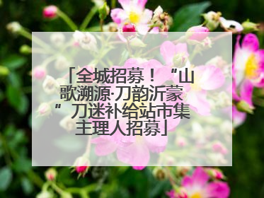 全城招募！“山歌溯源·刀韵沂蒙”刀迷补给站市集主理人招募