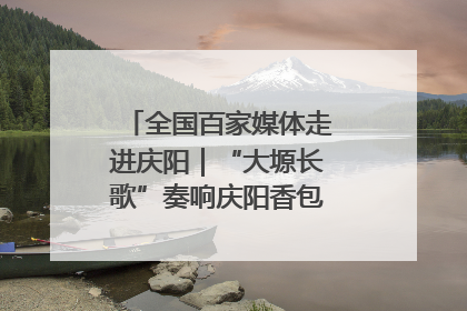 全国百家媒体走进庆阳｜“大塬长歌”奏响庆阳香包民俗文化节序曲