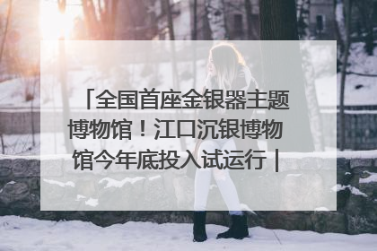 全国首座金银器主题博物馆！江口沉银博物馆今年底投入试运行｜万千气象看四川