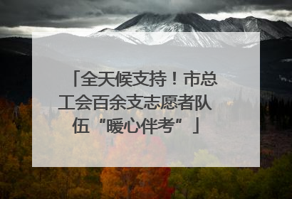 全天候支持！市总工会百余支志愿者队伍“暖心伴考”