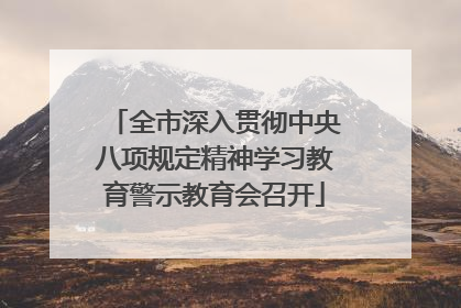 全市深入贯彻中央八项规定精神学习教育警示教育会召开
