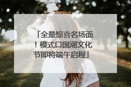 全是惊喜名场面！模式口国潮文化节即将端午启程