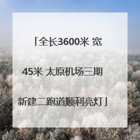 全长3600米 宽45米 太原机场三期新建二跑道顺利亮灯