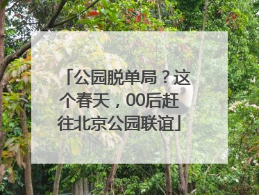 公园脱单局？这个春天，00后赶往北京公园联谊