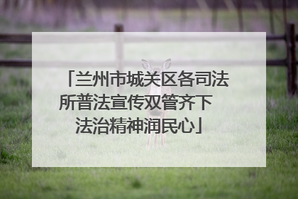 兰州市城关区各司法所普法宣传双管齐下 法治精神润民心