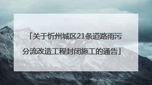 关于忻州城区21条道路雨污分流改造工程封闭施工的通告