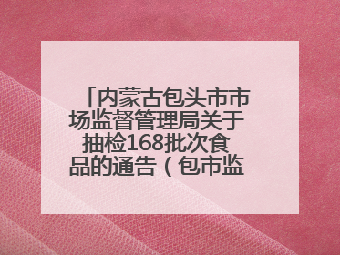内蒙古包头市市场监督管理局关于抽检168批次食品的通告（包市监食抽通告〔2025〕3号）