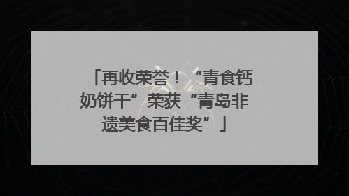 再收荣誉！“青食钙奶饼干”荣获“青岛非遗美食百佳奖”