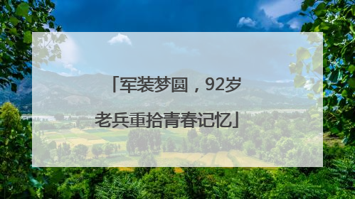 军装梦圆，92岁老兵重拾青春记忆